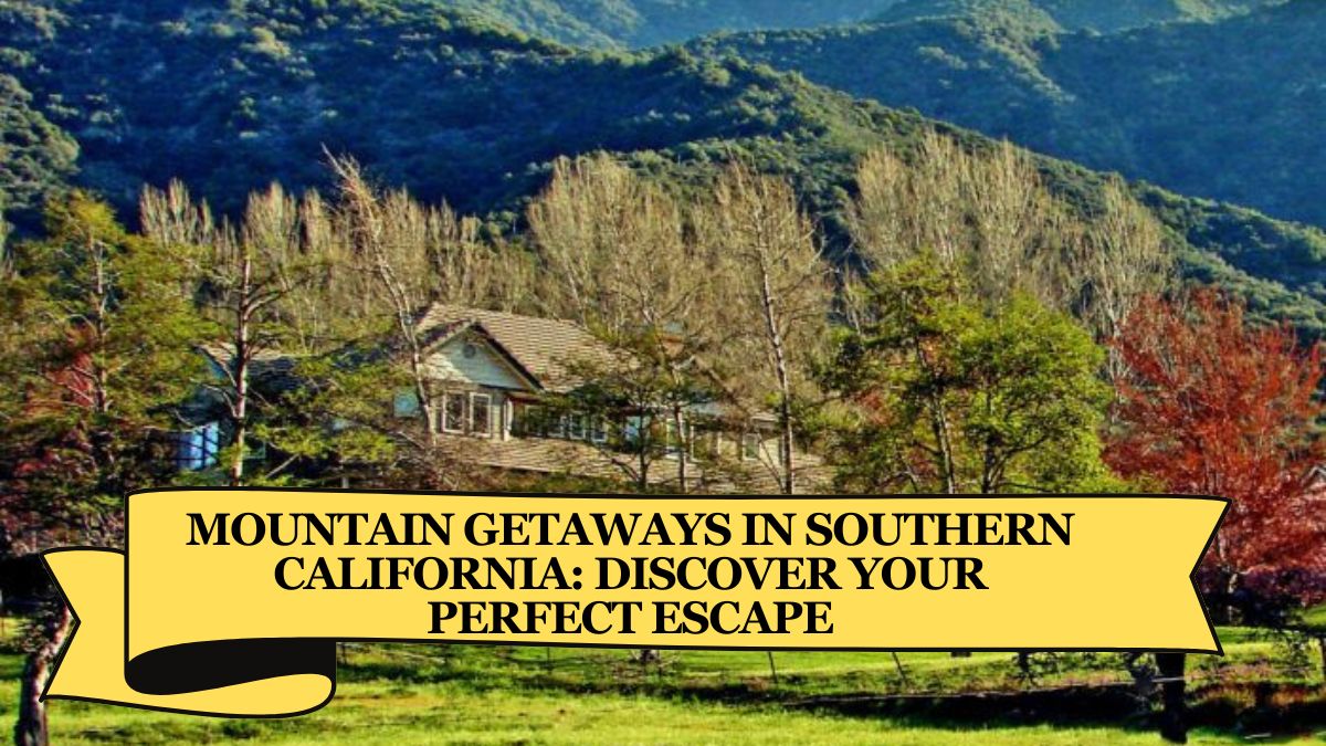 Mountain Getaways in Southern California: Discover Your Perfect Escape