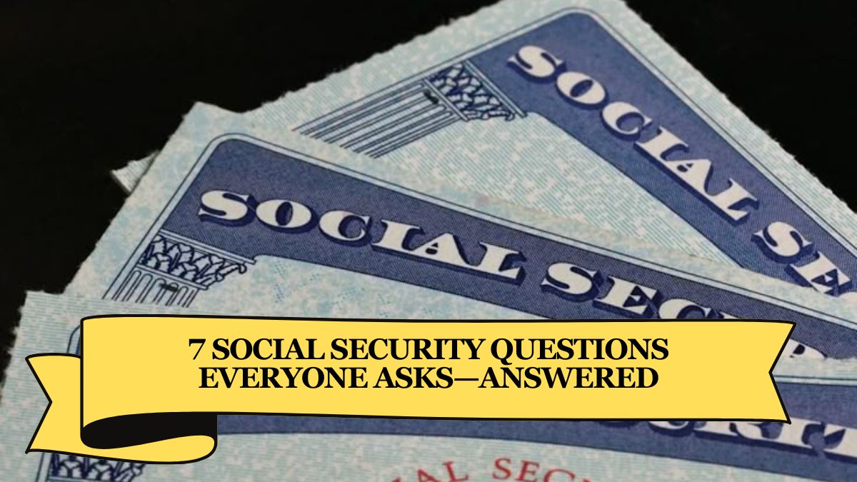 7 Social Security Questions Everyone Asks—Answered