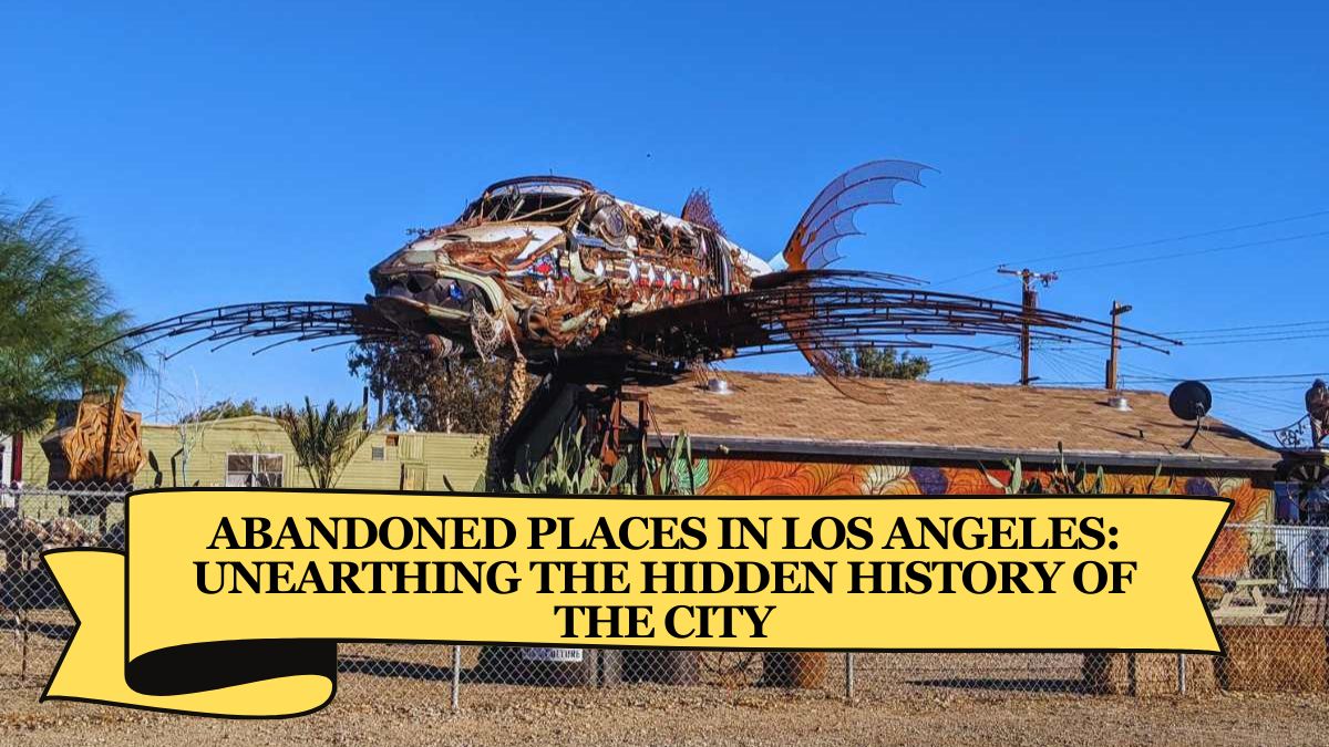 Abandoned Places in Los Angeles: Unearthing the Hidden History of the City