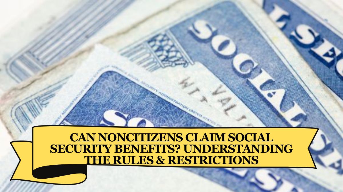 Can Noncitizens Claim Social Security Benefits Understanding the Rules & Restrictions