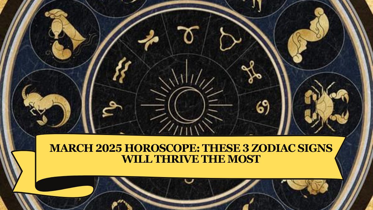 March 2025 Horoscope: These 3 Zodiac Signs Will Thrive the Most