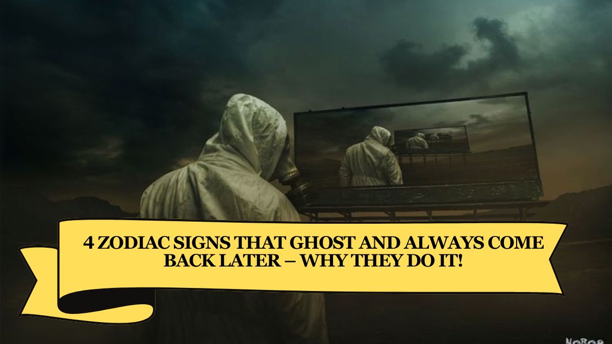 4 Zodiac Signs That Ghost and Always Come Back Later – Why They Do It!