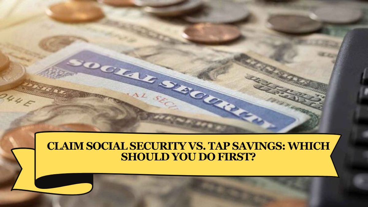 Claim Social Security vs. Tap Savings Which Should You Do First