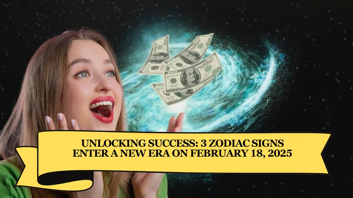 Unlocking Success: 3 Zodiac Signs Enter a New Era on February 18, 2025