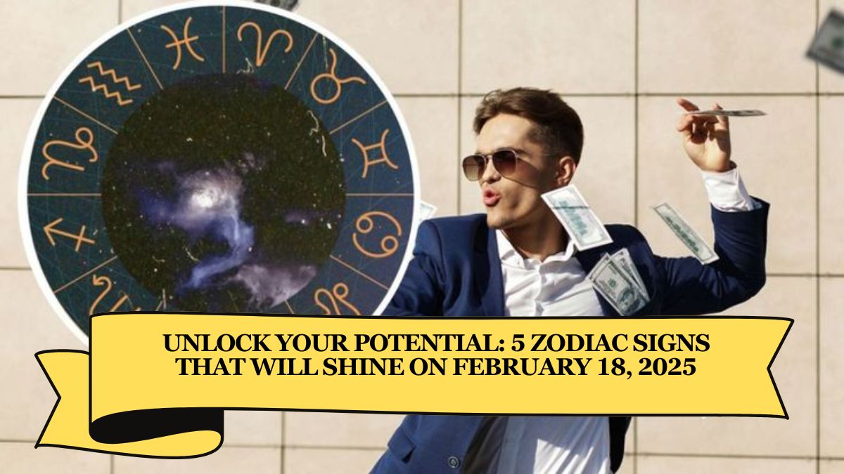 Unlock Your Potential: 5 Zodiac Signs That Will Shine on February 18, 2025