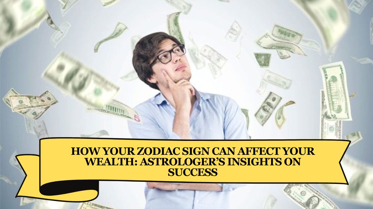 How Your Zodiac Sign Can Affect Your Wealth: Astrologer’s Insights on Success