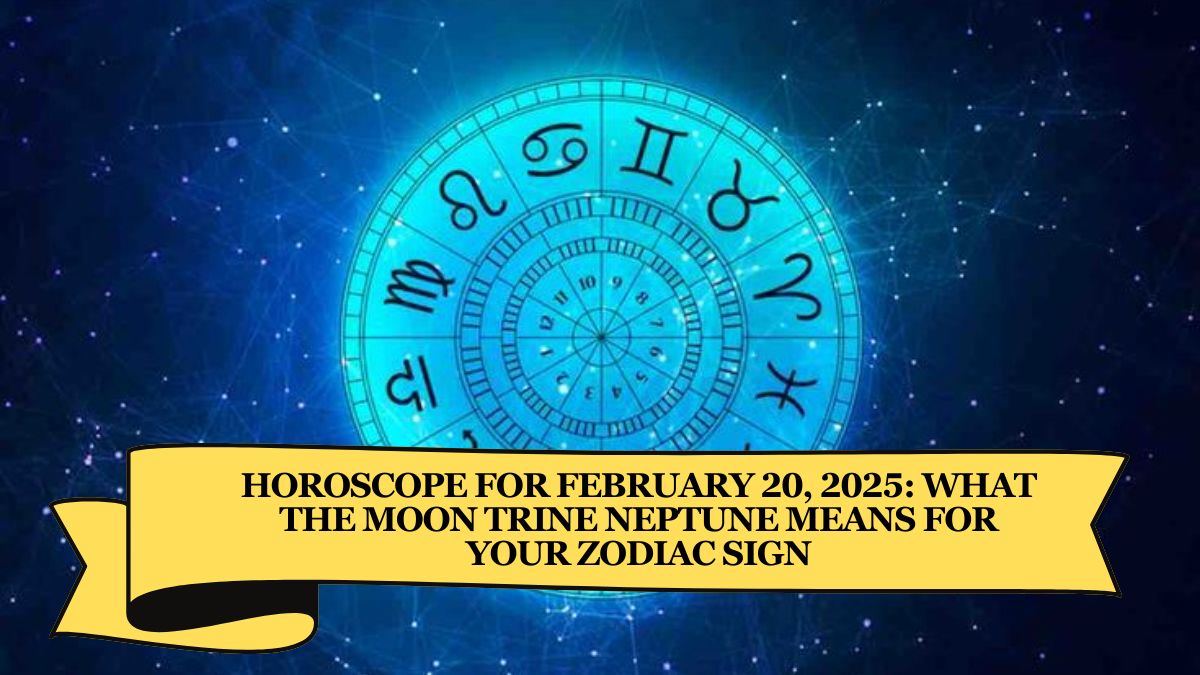 Horoscope for February 20, 2025: What the Moon Trine Neptune Means for Your Zodiac Sign