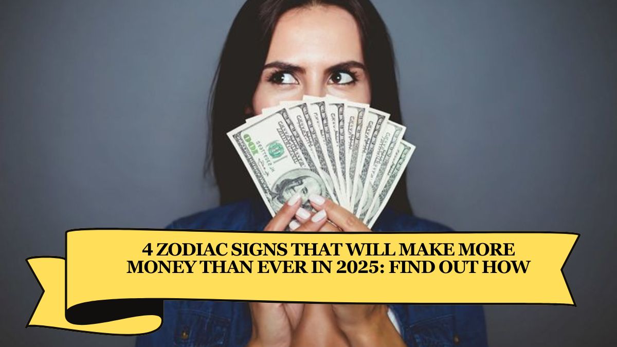 4 Zodiac Signs That Will Make More Money Than Ever in 2025: Find Out How