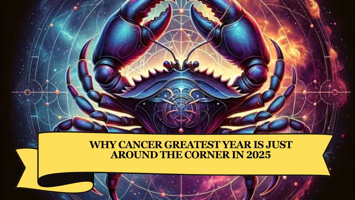 Why Cancer Greatest Year is Just Around the Corner in 2025