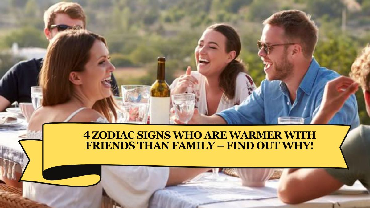 4 Zodiac Signs Who Are Warmer with Friends Than Family – Find Out Why!