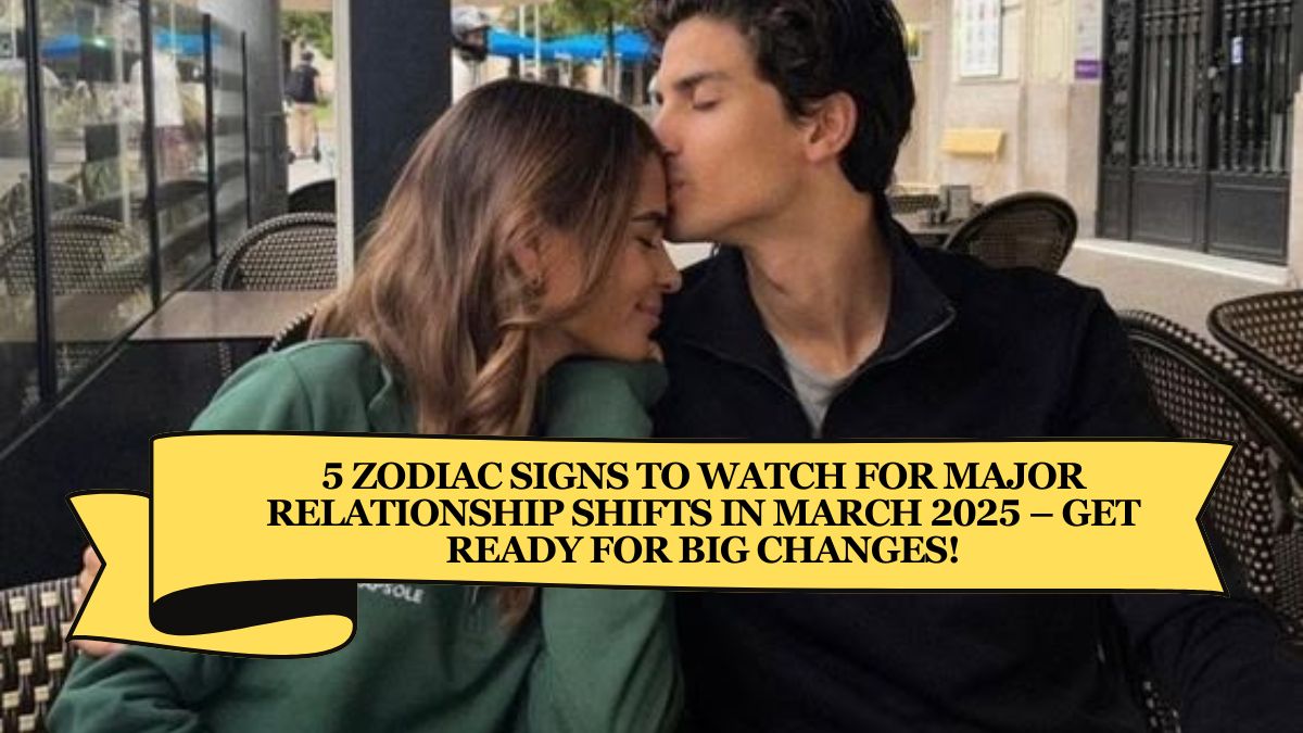 5 Zodiac Signs to Watch for Major Relationship Shifts in March 2025 – Get Ready for Big Changes!