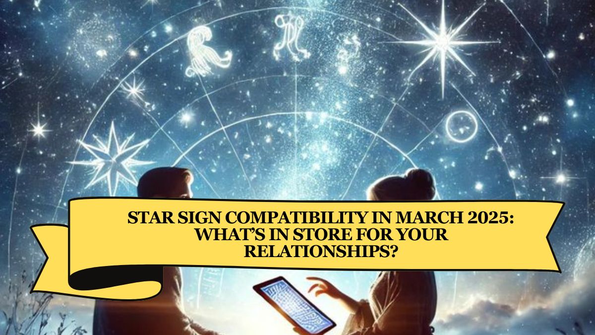 Star Sign Compatibility in March 2025: What’s In Store for Your Relationships?