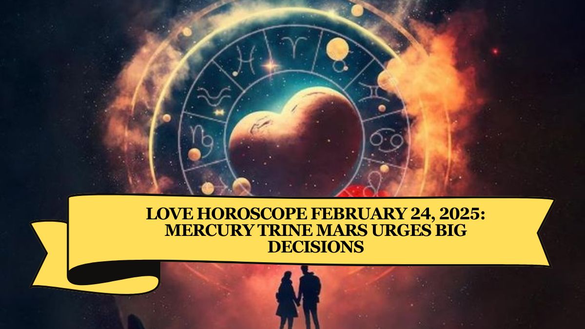 Love Horoscope February 24, 2025: Mercury Trine Mars Urges Big Decisions