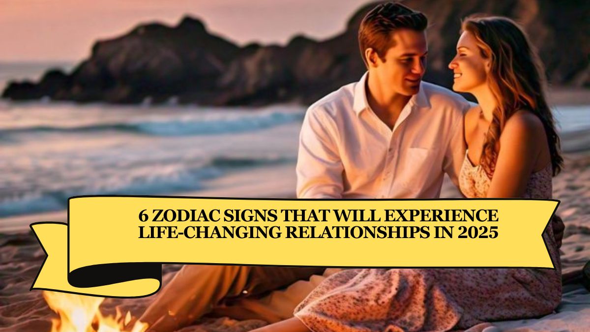 6 Zodiac Signs That Will Experience Life-Changing Relationships in 2025