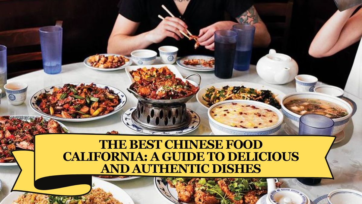 The Best Chinese Food California: A Guide to Delicious and Authentic Dishes