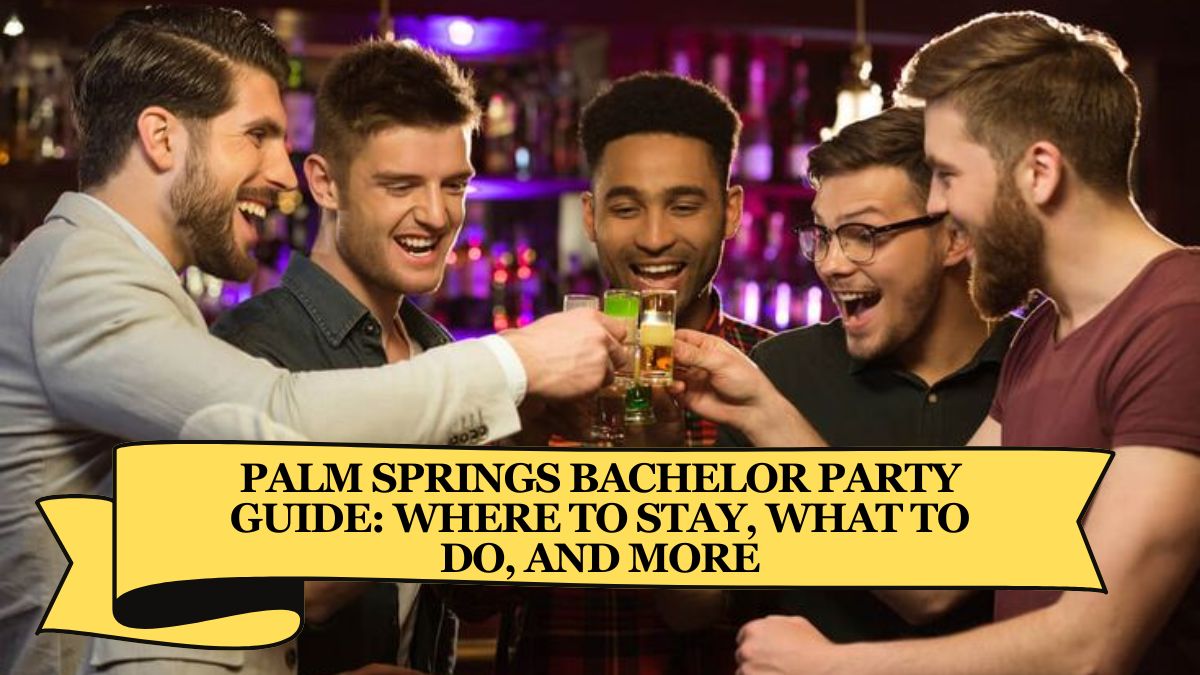 Palm Springs Bachelor Party Guide: Where to Stay, What to Do, and More