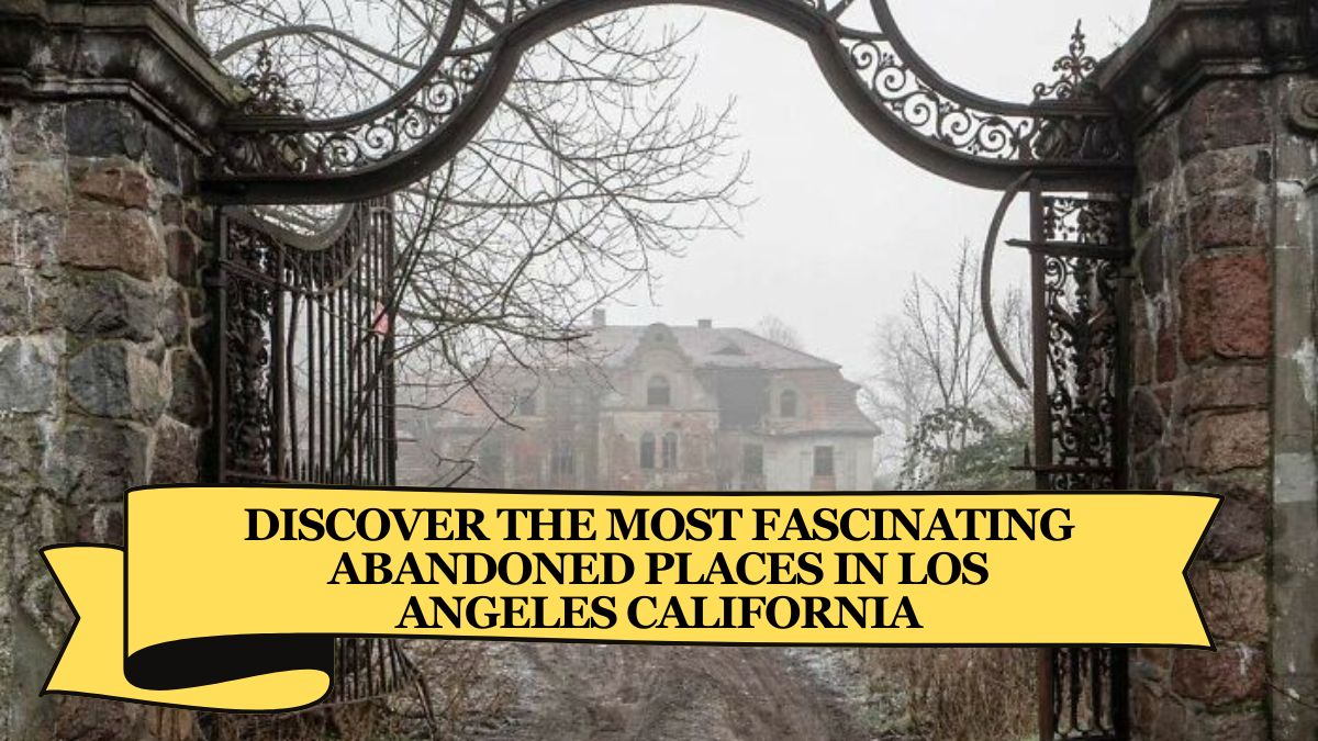 Discover the Most Fascinating Abandoned Places in Los Angeles California