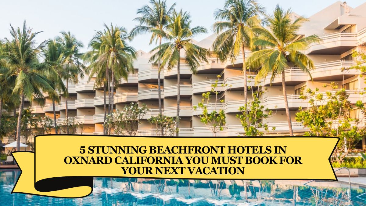 5 Stunning Beachfront Hotels in Oxnard California You Must Book for Your Next Vacation