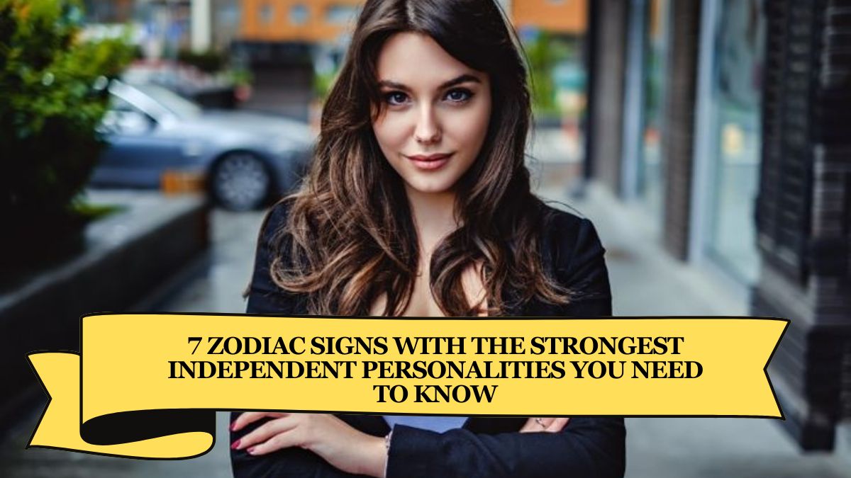 7 Zodiac Signs With the Strongest Independent Personalities You Need to Know