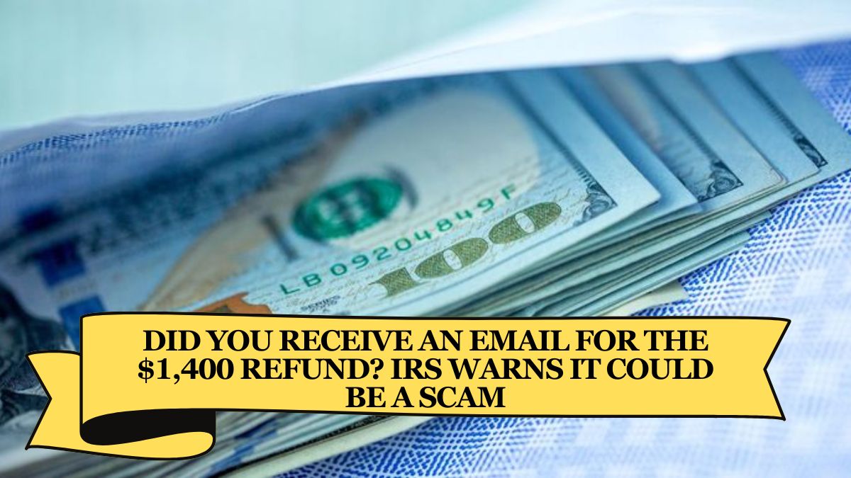 Did you receive an email for the $1,400 Refund? IRS Warns It Could Be a Scam