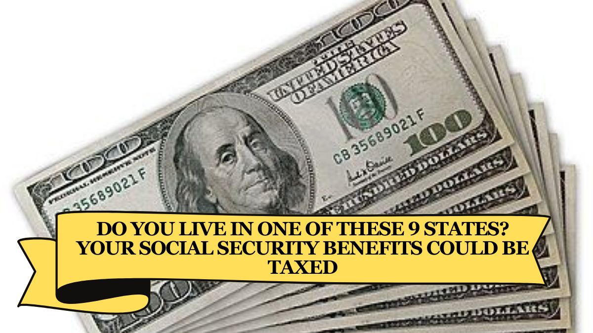 Do You Live in One of These 9 States Your Social Security Benefits Could Be Taxed