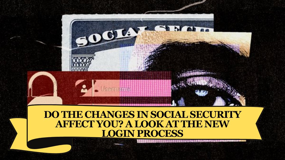 Do the changes in Social Security affect You A Look at the New Login Process