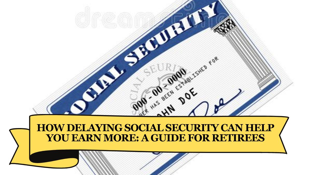 How Delaying Social Security Can Help You Earn More A Guide for Retirees