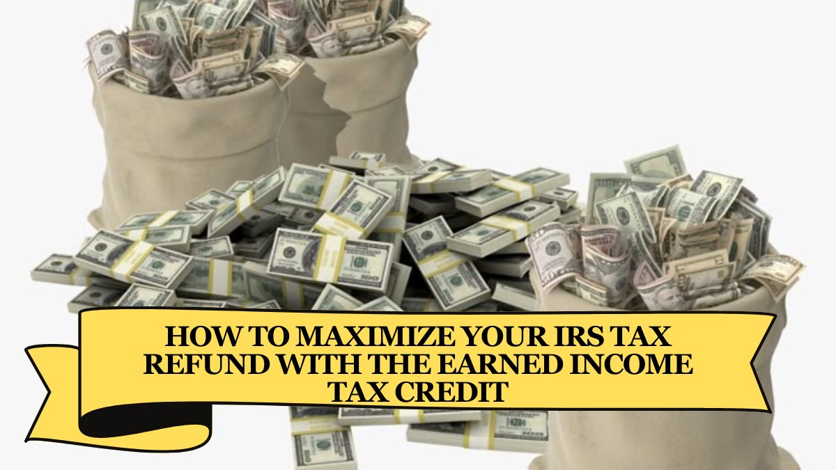 How to Maximize Your IRS Tax Refund with the Earned Income Tax Credit