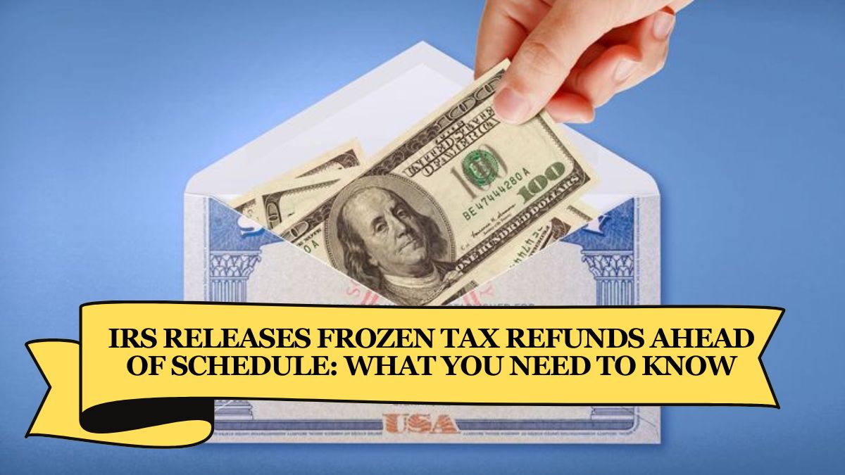 IRS Releases Frozen Tax Refunds Ahead of Schedule What You Need to Know