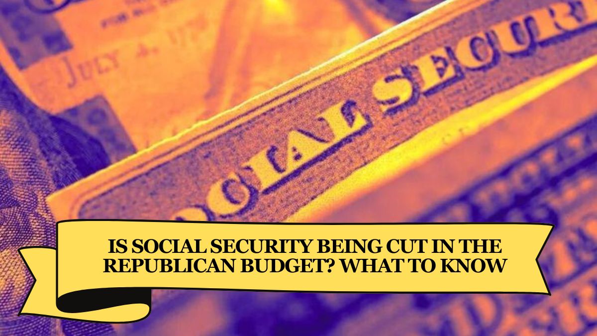 Is Social Security Being Cut in the Republican Budget What to Know