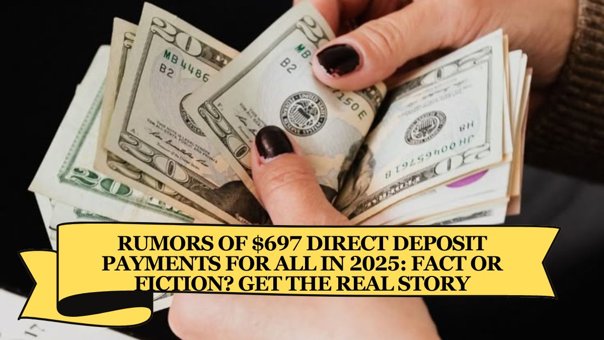 Rumors of $697 Direct Deposit Payments for All in 2025 Fact or Fiction Get the Real Story