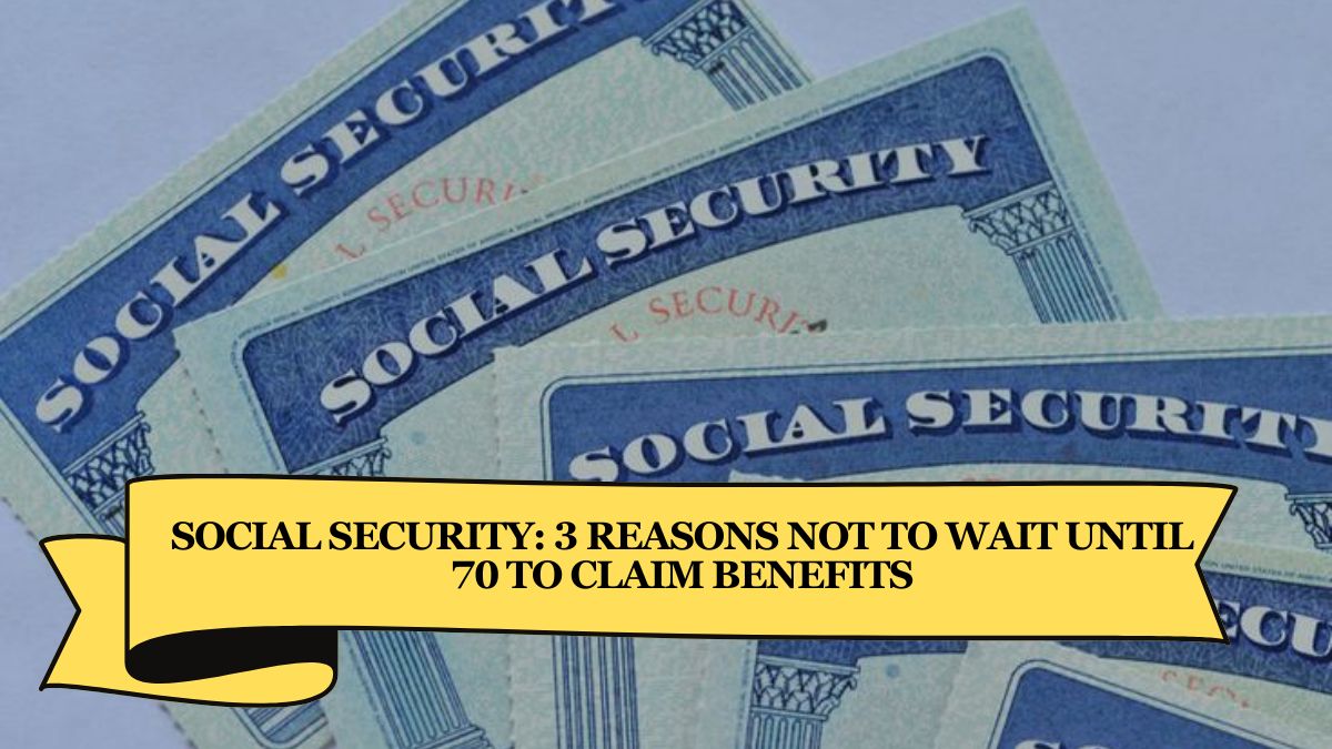 Social Security 3 Reasons Not to Wait Until 70 to Claim Benefits