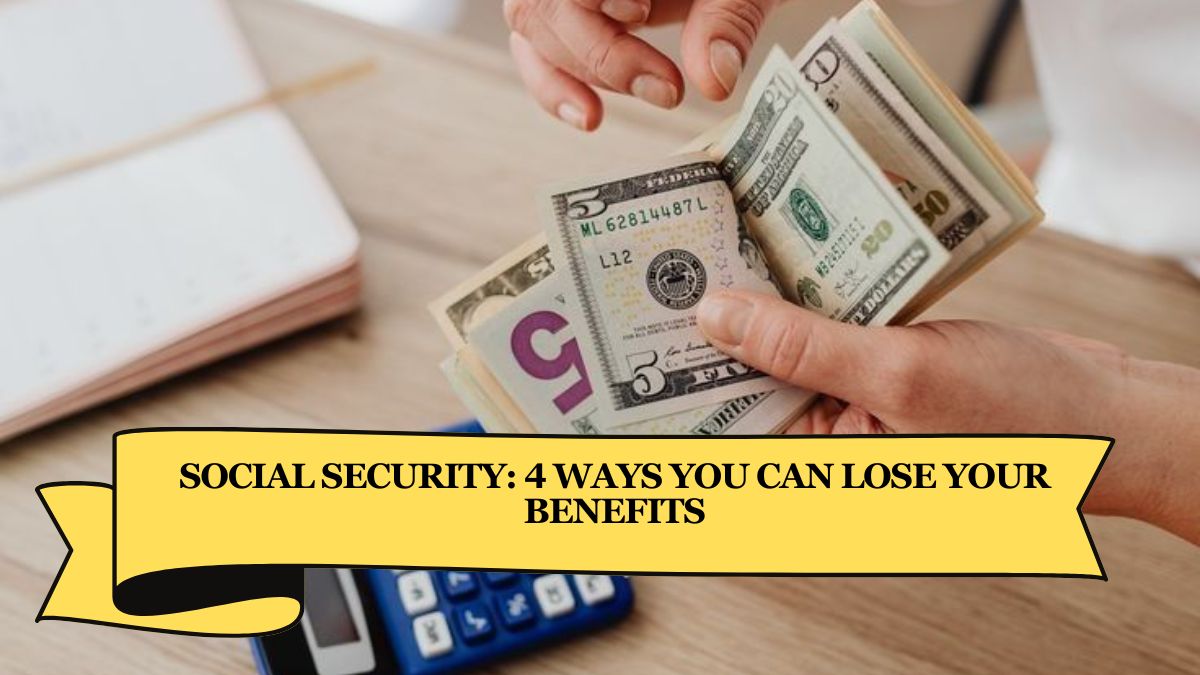 Social Security 4 Ways You Can Lose Your Benefits