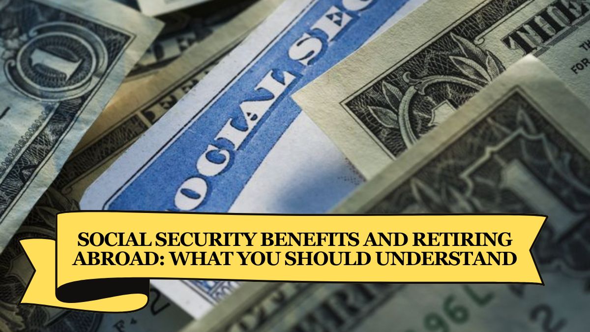 Social Security Benefits and Retiring Abroad What You Should Understand