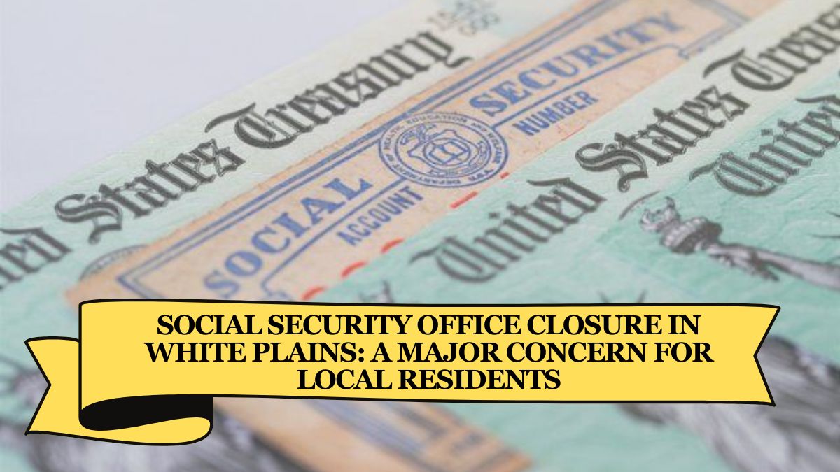 Social Security Office Closure in White Plains A Major Concern for Local Residents