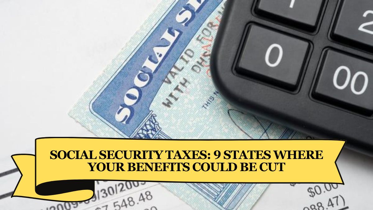 Social Security Taxes 9 States Where Your Benefits Could Be Cut