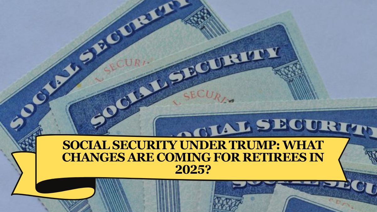 Social Security Under Trump What Changes Are Coming for Retirees in 2025