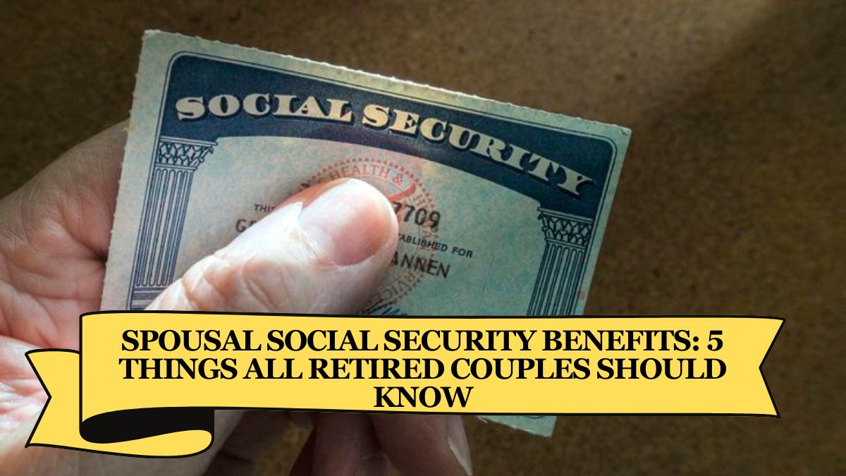 Spousal Social Security Benefits 5 Things All Retired Couples Should Know