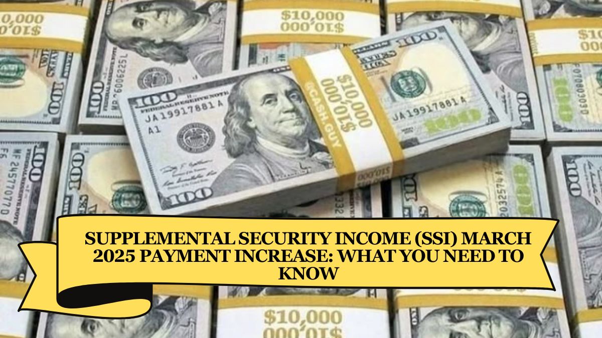 Supplemental Security Income (SSI) March 2025 Payment Increase What You Need to Know