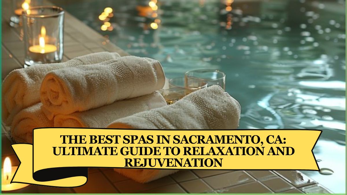 The Best Spas in Sacramento, CA Ultimate Guide to Relaxation and Rejuvenation