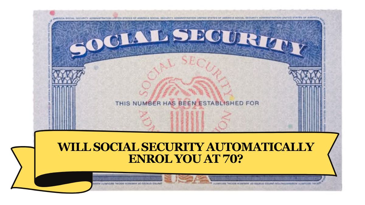 Will Social Security Automatically Enrol You at 70