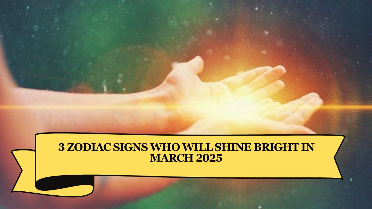 3 Zodiac Signs Who Will Shine Bright in March 2025