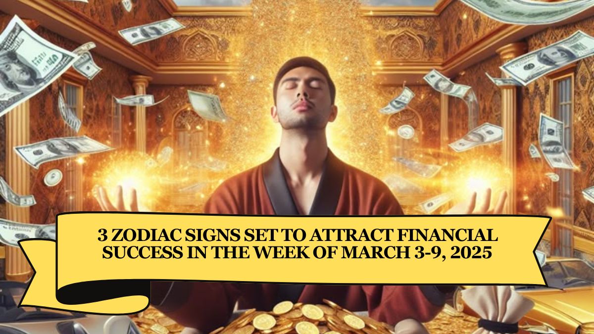 3 Zodiac Signs Set to Attract Financial Success in the Week of March 3-9, 2025