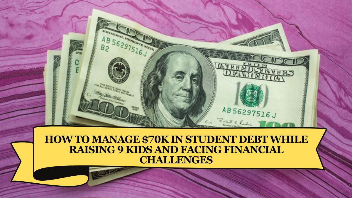 How to Manage $70K in Student Debt While Raising 9 Kids and Facing Financial Challenges